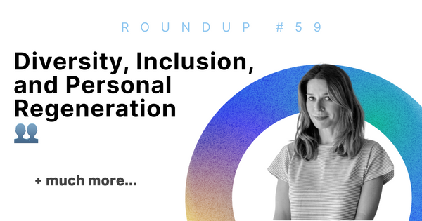 Diversity, Inclusion, and Personal Regeneration 👥 | Roundup #59
